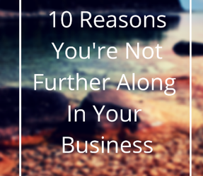 10 Reasons You’re Not Further Along In Your Business