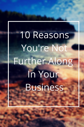 10 Reasons You’re Not Further Along In Your Business
