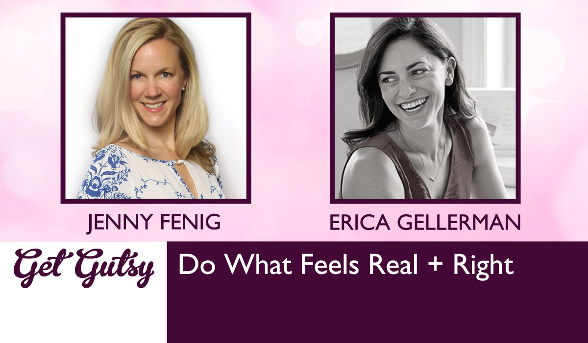 Do What Feels Real + Right with Erica Gellerman