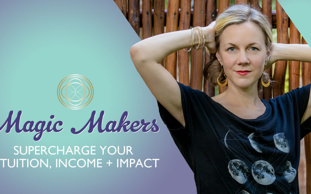 Making Magic: Supercharge Your Intuition, Income + Impact