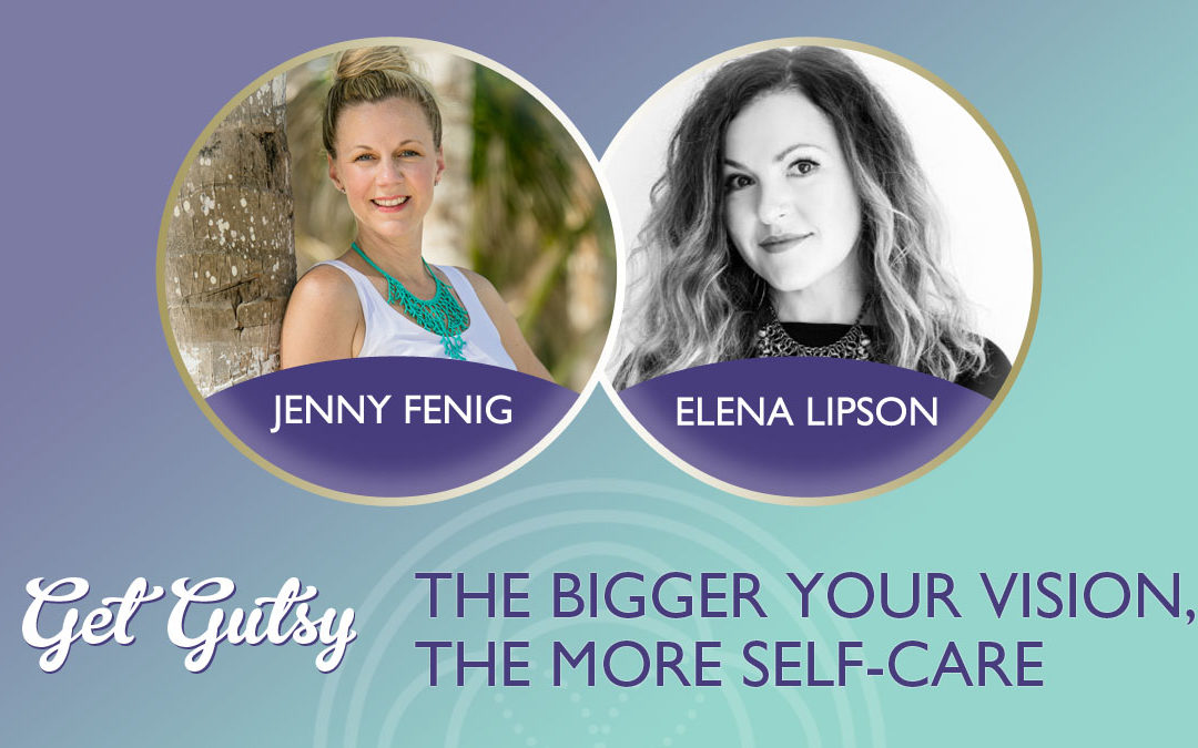 The Bigger Your Vision, The More Self-Care with Elena Lipson